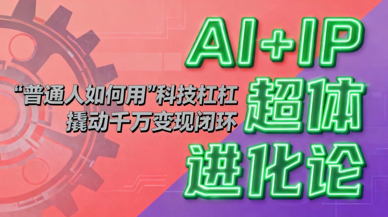 AI+IP超体进化论：普通人如何用科技杠杆撬动千万变现？副业赚钱新路径