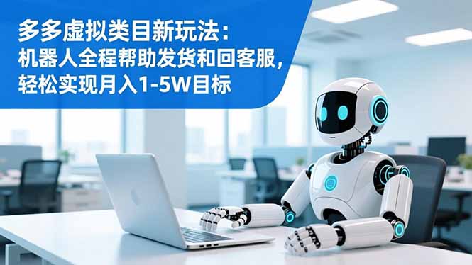 多多虚拟类目新玩法：机器人全流程发货+客服，轻松实现月入1-5W目标