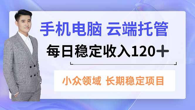 手机电脑云端托管：小众领域长期稳定，每日稳定收入120+！