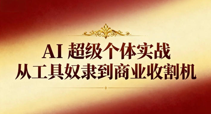 如何从工具奴隶到商业收割机：AI超级个体实战手册