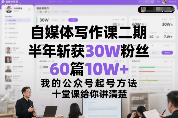 自媒体写作课二期：半年涨粉30W、60篇10W+，我的公众号起号方法论，十堂课讲透实操