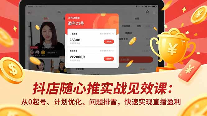 抖店随心推从0起号实战课：计划优化+问题排雷，快速实现直播盈利