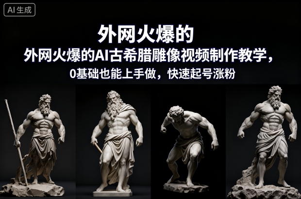 外网火爆！AI古希腊雕像视频制作教学：0基础也能上手，快速起号涨粉