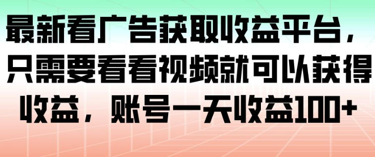 最新看广告赚钱平台：看视频即可，日收益100+亲测真实