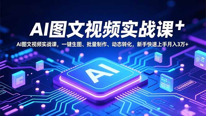 新手AI图文视频实战课：一键生图+批量制作+动态转化，快速上手月入3万+