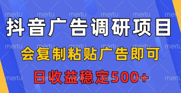 抖音广告调研项目：复制粘贴即可，无上限任务，日稳定收益500元【揭秘指南】