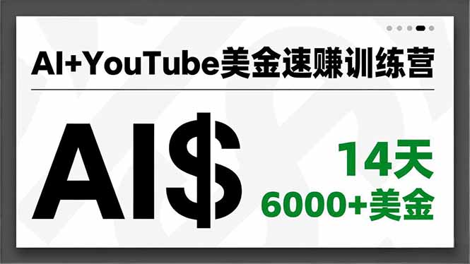 AI+YouTube美金速赚训练营：14天用AI量产&爆款公式创收6000+美金，独家视野急速变现攻略