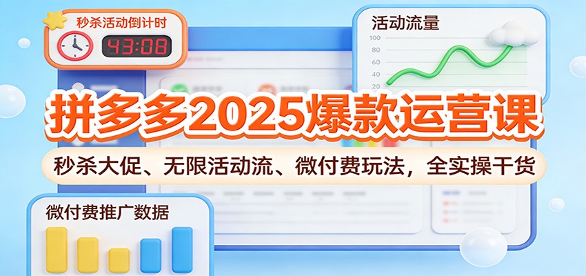 拼多多2025爆款运营课：秒杀大促、无限活动流、微付费玩法全实操干货