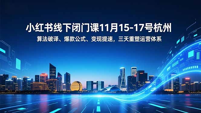 小红书线下闭门课11月15-17日杭州：算法破译+爆款公式+变现提速，3天重塑运营体系
