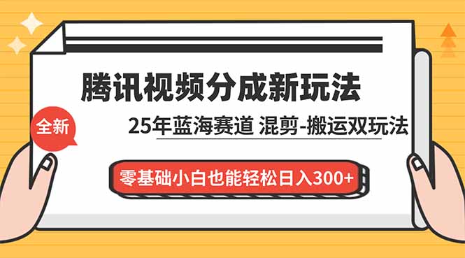 2025腾讯视频分成计划最新教程：零基础小白玩转混剪搬运，蓝海赛道轻松日入300+
