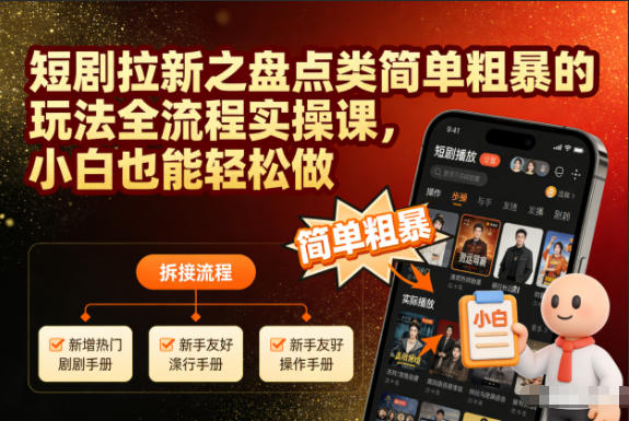短剧拉新：盘点类零门槛玩法全流程实操课，小白轻松上手涨粉变现