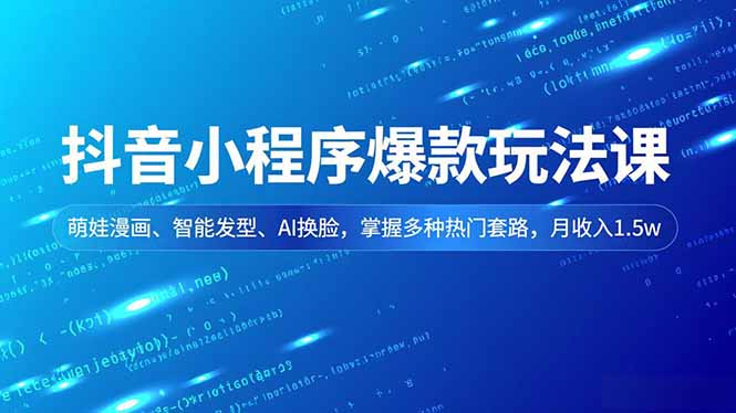 抖音小程序爆款玩法课：萌娃漫画+智能发型+AI换脸，掌握多种热门套路，月入1.5w+