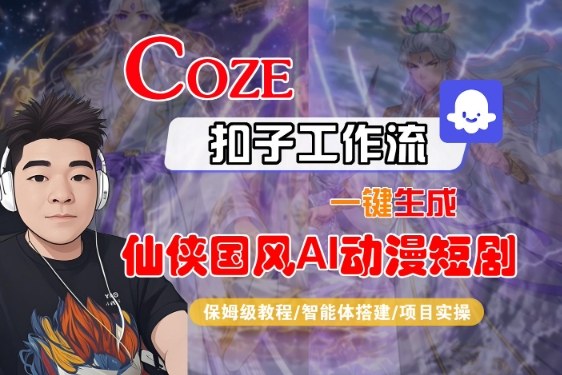 仙侠国风AI动漫短剧视频制作：Coze扣子智能体工作流一键生成保姆级全流程教学