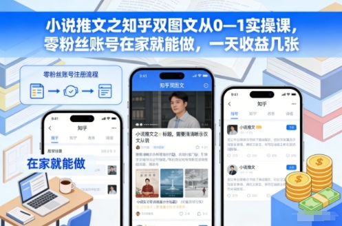知乎小说推文双图文从0到1实操课：零粉丝账号在家做，日收益几张