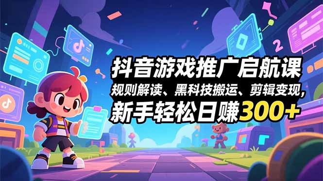 新手必学！抖音游戏推广启航课：规则解读+黑科技搬运+剪辑变现，轻松日赚300+