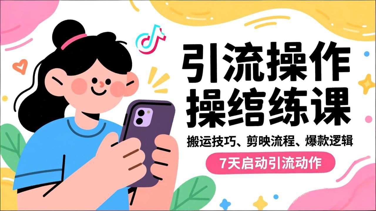 抖音引流实操课：搬运技巧+剪映流程+爆款逻辑，7天跟练启动引流