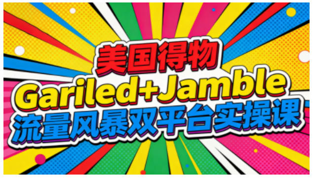 美国得物Gariled+Jamble双热门平台实操课：流量风暴全流程运营指南