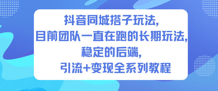 抖音同城搭子玩法：团队长期稳定运营，后端+引流变现全系列教程
