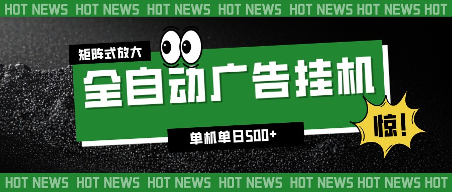 揭秘24小时全自动广告挂机：单机单日500+收益，矩阵放大操作，新手小白零门槛轻松上手