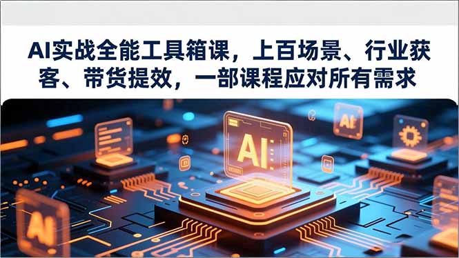 AI实战全能工具箱课：上百场景覆盖+行业获客+带货提效，一部课搞定所有AI应用需求