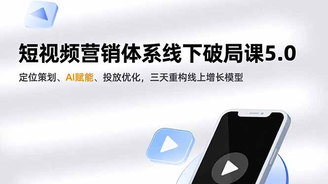 短视频营销5.0线下破局课：定位策划/AI赋能/投放优化，3天重构线上增长模型