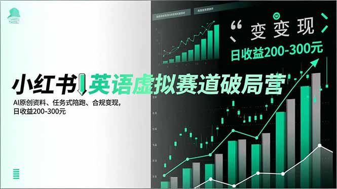 小红书英语虚拟赛道破局营：AI原创资料+任务式陪跑，合规变现日收益200-300元