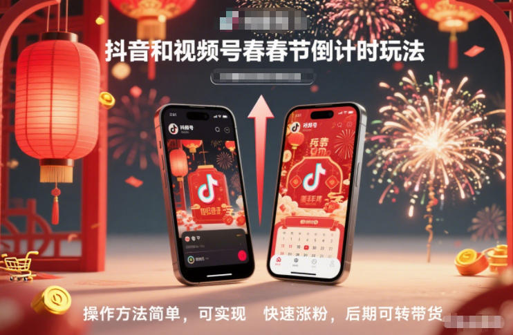 抖音&视频号春节倒计时玩法：简单操作快速涨粉，后期带货转化全攻略