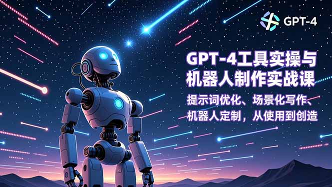 GPT-4工具实操+机器人制作实战课：提示词优化、场景化写作、机器人定制，从使用到创造