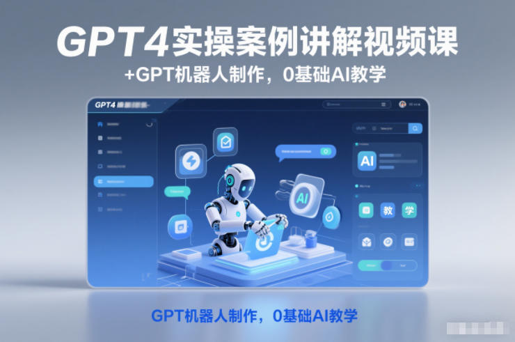 GPT4机器人制作+实操案例视频课：0基础AI入门到实战教程