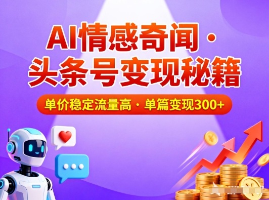 头条号AI情感奇闻：流量高单价稳，单篇变现300元，新手也能轻松上手