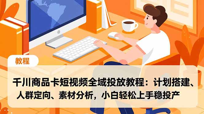 千川商品卡全域投放：计划搭建、人群定向、素材分析教程，小白轻松上手稳投产
