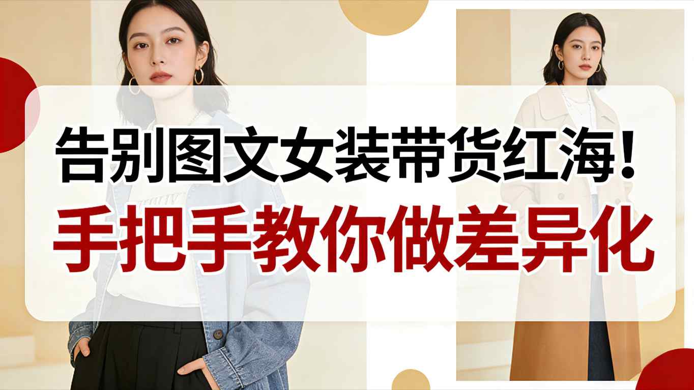 新手图文女装带货差异化方法：告别红海，弯道超车技巧详解