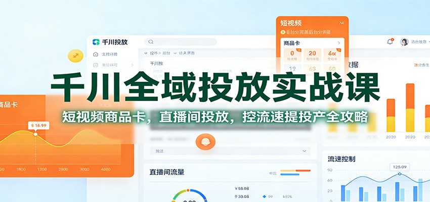 千川全域投放实战课：短视频商品卡+直播间投放全攻略，控流速提投产方法详解