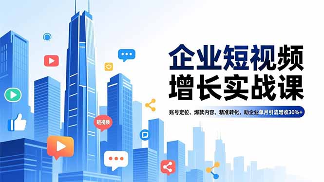 企业短视频增长实战课：账号定位+爆款内容+精准转化，单月引流增收30%+