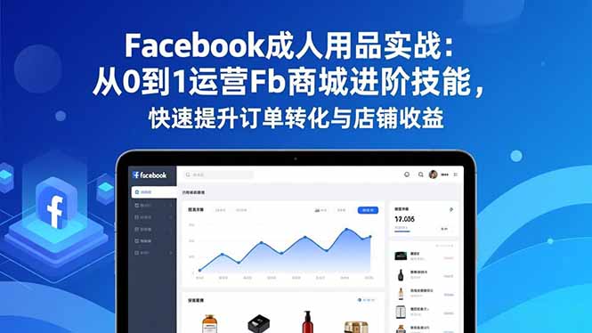 从0到1运营Facebook成人用品：Fb商城实战进阶技能，快速提升订单转化与店铺收益