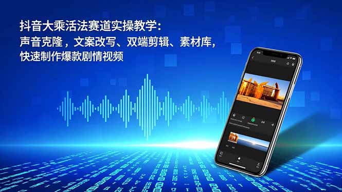 抖音大乘活法赛道：声音克隆+文案改写+双端剪辑+素材库，实操教学快速制作爆款剧情视频