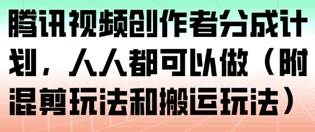 腾讯视频创作者分成计划：零门槛参与，混剪+搬运玩法全攻略（小白必看）