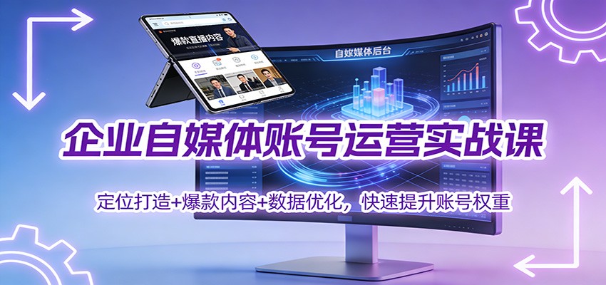 企业自媒体账号运营实战课：定位打造+爆款内容+数据优化全攻略，快速提升账号权重