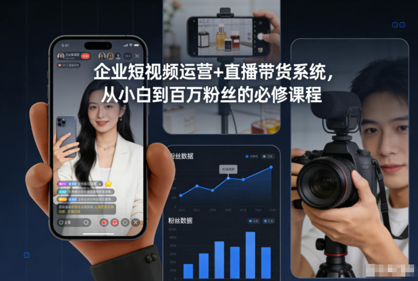 企业短视频运营+直播带货系统：从零小白到百万粉丝的系统化必修课