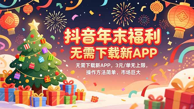 抖音年末福利：无需下载新APP，3元/单无上限，操作简单市场巨大！
