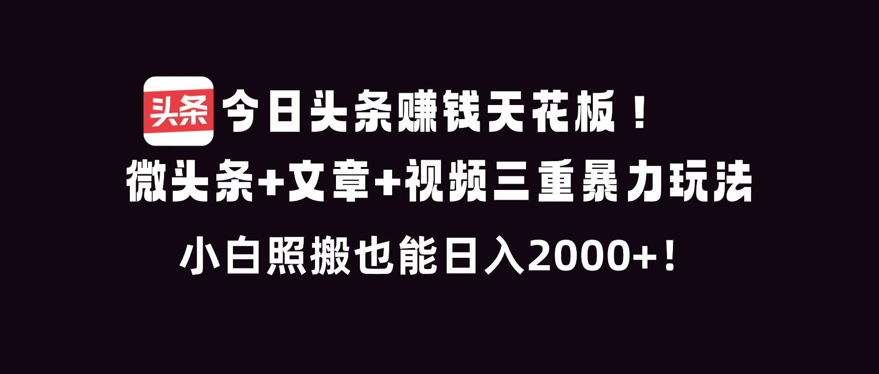 今日头条三重暴利玩法：微头条+文章+视频，小白照搬日入2000+