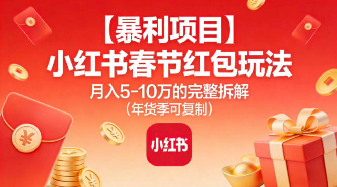 小红书春节红包玩法攻略：高收益项目实测月入5W，年货季可复制完整拆解