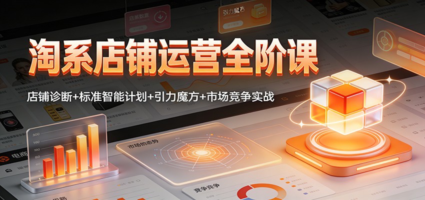 淘系店铺运营从0到1精通：店铺诊断+智能计划投放+引力魔方+竞品分析实战