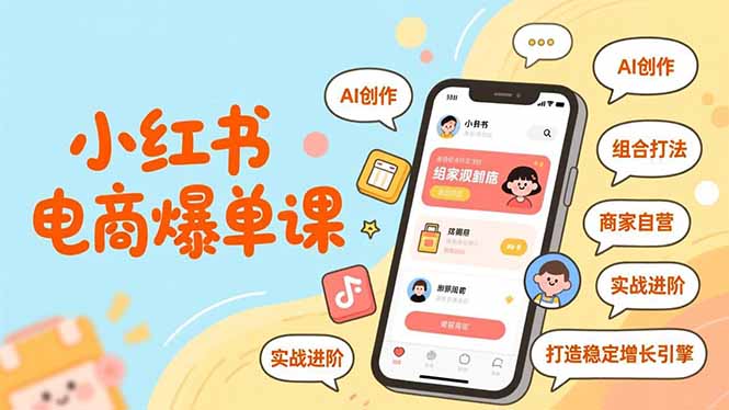 小红书电商爆单课：AI创作+组合打法，商家自营实战进阶，打造稳定增长引擎