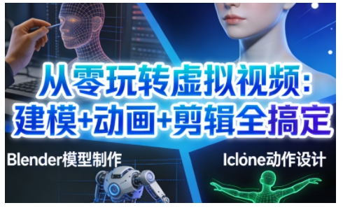 从零到精通：虚拟视频建模+动画+剪辑全流程教程，轻松打造专业级内容