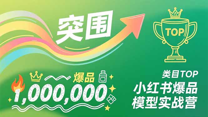 小红书爆品模型实战营：从新品突围到类目TOP，可复制路径打造多个百万级爆品