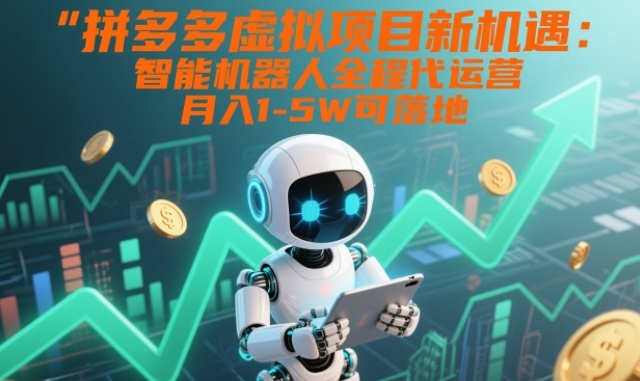 拼多多虚拟项目新机遇：智能机器人全程代运营，月入1-5W可落地揭秘