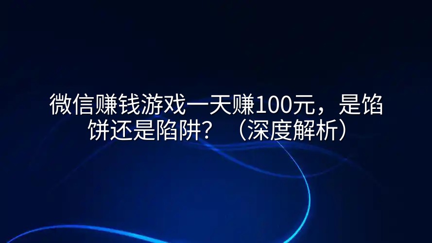 微信赚钱游戏一天赚100元，是馅饼还是陷阱？（深度解析）