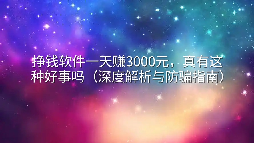挣钱软件一天赚3000元,真有这种好事吗(深度解析与防骗指南)