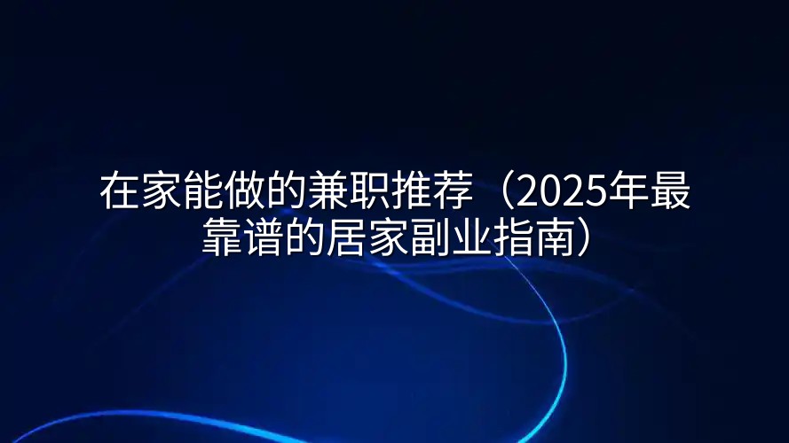 在家能做的兼职推荐（2025年最靠谱的居家副业指南）